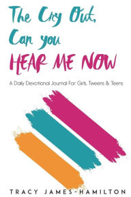The Cry Out, Can You HEAR ME NOW: a Daily Devotional/Journal for Girls, Tweens & Teens Tracy James Hamilton Author