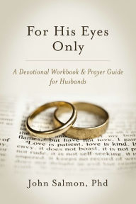 For His Eyes Only: a Devotional Workbook & Prayer Guide for Husbands John Salmon Author