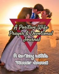 A Positive Wife Prayer & Devotional Journal: a 30-Day Wife's Planner Journal: Being a Positive and Good Wife, Being a Better Wife with Wisdom and God?