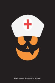Halloween Pumpkin Nurse: Funny Halloween Novelty Gift Notebook for Nurses Creative Juices Publishing Author