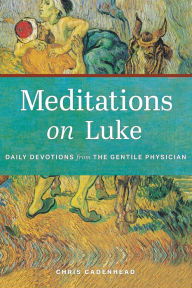 Meditations on Luke: Daily Devotions from the Gentile Physician Chris Cadenhead Author