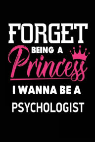 Forget Being a Princess I Wanna Be a Psychologist: Funny Psychology Notebook Gift for Girls Creative Juices Publishing Author