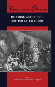 Symptoms of Disorder: Reading Madness in British Literature, 1744-1845 Ilaria Natali Editor