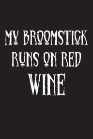 My Broomstick Runs on Red Wine: Funny Halloween 2018 Novelty Gift Notebook for Wine Lovers Creative Juices Publishing Author