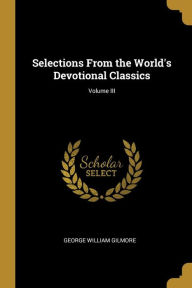 Selections from the World's Devotional Classics; Volume III George William Gilmore Author