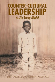 Counter-Cultural Leadership: a Life Study Model Dr. Deanza a. Cunningham Author