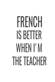 French Is Better When I'm the Teacher: French Class Teacher Back to School Appreciation Gift Notebook Creative Juices Publishing Author