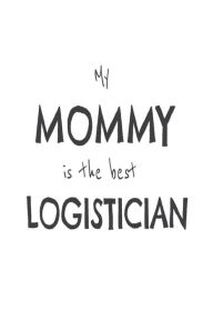 My Mommy Is the Best Logistician: Kids Proud of Logistics Worker Mom Novelty Gift Notebook Creative Juices Publishing Author