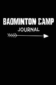 Badminton Camp Journal: Badminton Summer Camp Novelty Gift Notebook Creative Juices Publishing Author