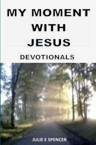 My Moment with Jesus: Devotionals Julie E Spencer Author