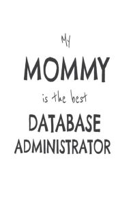 My Mommy Is the Best Database Administrator: Kids Proud of Database Analyst Mom Novelty Gift Notebook Creative Juices Publishing Author