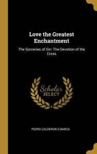 Love the Greatest Enchantment : the Sorceries of Sin: the Devotion of the Cross (Hardcover)