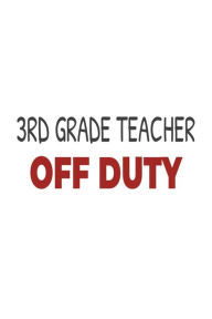 3rd Grade Teacher Off Duty: Third Grade Teacher Summer Vacation Gag Gift Notebook Creative Juices Publishing Author