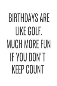Birthdays Are Like Golf. Much More Fun If You Don't Keep Count: Funny Golfer's Birthday Gift Notebook Creative Juices Publishing Author