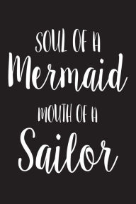 Soul of a Mermaid Mouth of a Sailor: Novelty Gag Appreciation Gift Notebook for Moms Creative Juices Publishing Author