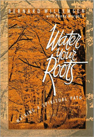 Water Your Roots: Walking a Spiritual Path Bernard Ben Willemsen Author