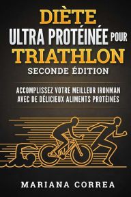 Diete Ultra Proteinee Pour Triathlon Seconde Edition : Accomplissez Votre Meilleur Ironman Avec De Delicieux Aliments Proteines