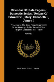 Calendar of State Papers / Domestic Series / Reigns of Edward Vi. Mary Elizabeth I. James I by Mary Anne Everett Green Paperback | Indigo Chapters