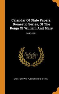 Calendar of State Papers Domestic Series of the Reign of William and Mary Hardcover | Indigo Chapters