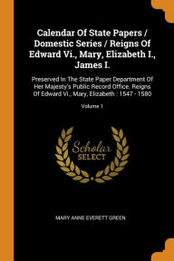 Calendar of State Papers / Domestic Series / Reigns of Edward Vi. Mary Elizabeth I. James I by Mary Anne Everett Green Paperback | Indigo Chapters