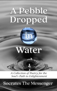 A Pebble Dropped in Water : a Collection of Poetry for the Soul's Path to Enlightenment