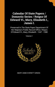 Calendar of State Papers / Domestic Series / Reigns of Edward Vi. Mary Elizabeth I. James I by Mary Anne Everett Green Hardcover | Indigo Chapters
