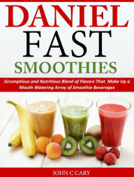 Daniel Fast Smoothies Scrumptious and Nutritious Blend of Flavors That Make up a Mouth Watering Array of Smoothie Beverages John C Cary Author