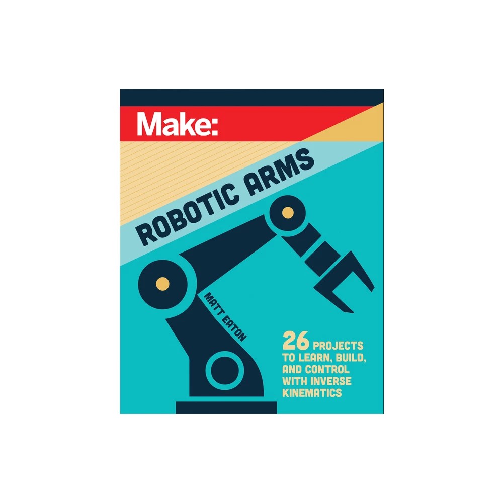Make: Robotic Arms - by Matthew Eaton (Paperback)