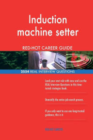 Induction Machine Setter RED-HOT Career Guide; 2554 REAL Interview Questions Red-Hot Careers Author