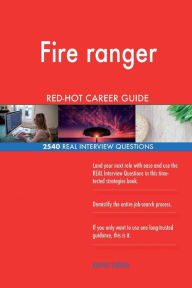 Fire Ranger Red-Hot Career Guide; 2540 Real Interview Questions