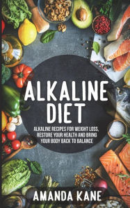 Alkaline Diet: Alkaline Recipes for Weight Loss, Restore Your Health and Bring Your Body Back to Balance Amanda Kane Author