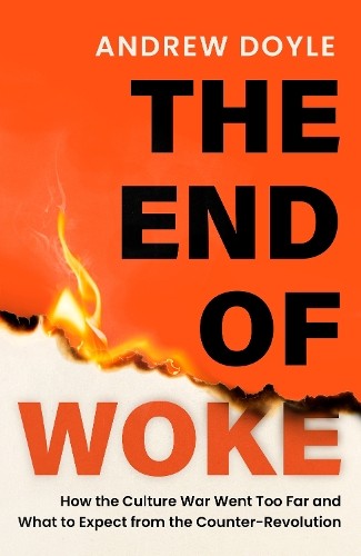 The End of Woke: How the Culture War Went Too Far and What to Expect from the Counter-Revolution Doyle, Andrew [New] [Hardcover]