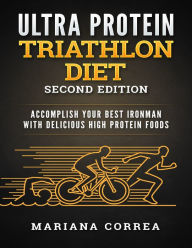 Ultra Protein Triathlon Diet Second Edition - Accomplish Your Best Ironman with Delicious High Protein Foods Mariana Correa Author