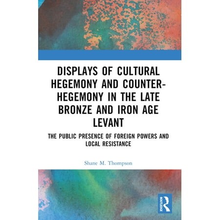 Displays of Cultural Hegemony and Counter-Hegemony in the Late Bronze and Iron Age Levant: the Public Presence of Foreig  (Paperback)