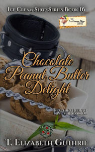 Chocolate Peanut Butter Delight (the Ice Cream Shop Series) T. Elizabeth Guthrie Author
