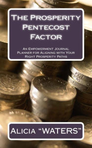The Prosperity Pentecost Factor: an Empowerment Journal Planner for Aligning with Your Right Prosperity Paths Alicia Waters Author