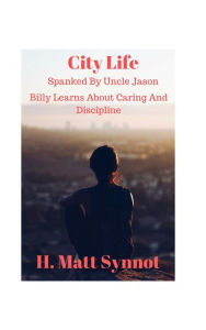 City Life: Spanked by Uncle Jason Billy Learns About Caring and Discipline H. Matt Synnot Author