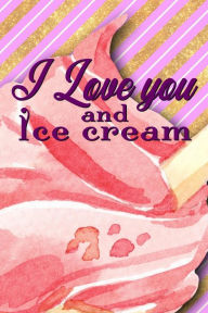 I Love You and Ice Cream: Notebook Journal Diary 6x9 Premium Matte Paperback Blank College-Ruled Lined to Write in for Women Sugar Sate Publications a
