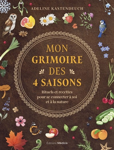 Mon Grimoire Des 4 Saisons : Rituels Et Recettes Pour Se Connecter à Soi Et à La Nature