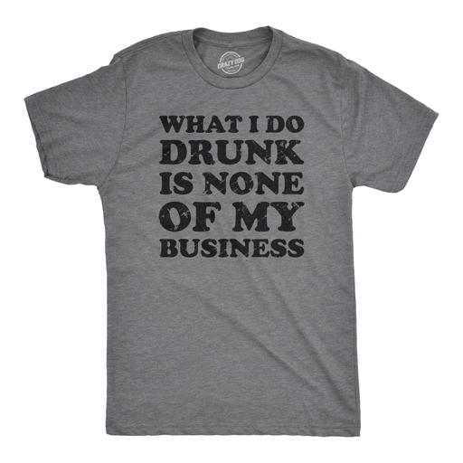 Mens What I Do Drunk Is None of My Business Tshirt Funny Drinking Tee