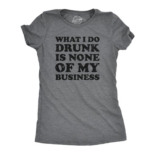 Womens What I Do Drunk Is None of My Business Tshirt Funny Drinking Tee