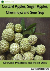 Custard Apples, Sugar Apples, Cherimoya and Sour Sop: Growing Practices and Food Uses Agrihortico Author