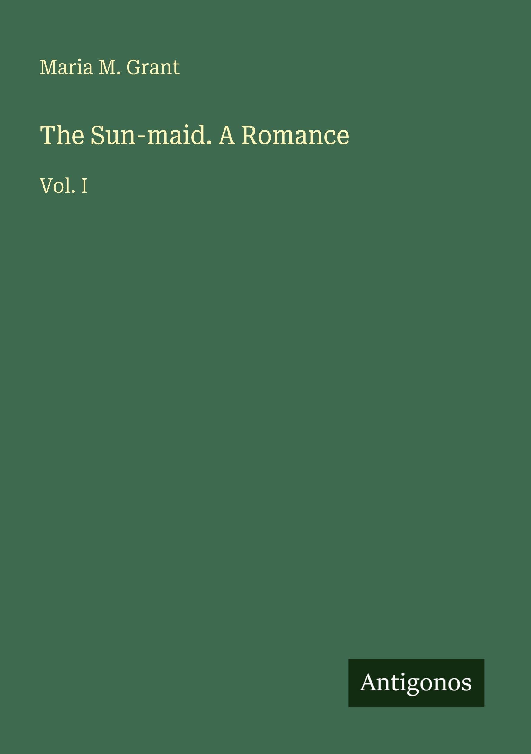 The Sun-maid. a Romance: Vol. I