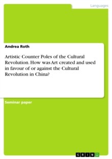 Artistic Counter Poles of the Cultural Revolution. How Was Art Created and Used in Favour of or Against the Cultural Revolution in China?