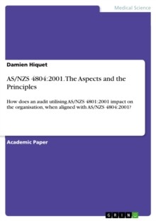 As/NZS 4804:2001. the Aspects and the Principles : How Does an Audit Utilising as/NZS 4801:2001 Impact on the Organisation, When Aligned with as/NZS 4