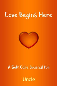 Love Begins Here: a Self Care Journal for Uncle : Lined Notebook / Journal Gift, 120 Pages, 6x9, Soft Cover, Matte Finish Love Quotes Publishing Autho
