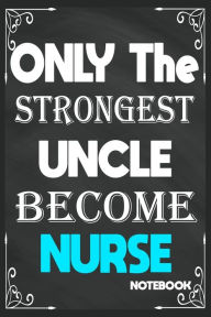 Only the Strongest Uncle Become Nurse: Birthday Journal/6/9,Soft Cover,Matte Finish/Notebook Birthday Gifts/120 Pages. Birthday Notebooks Gifts Publis
