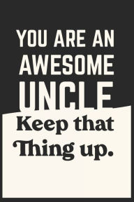 You're an Awesome Uncle Keep That Thing up: Lined Notebook / Journal Gift, 120 Pages, 6x9, Soft Cover, Matte Finish Everyday Notebooks Author