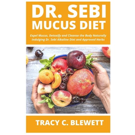 Dr Sebi Mucus Diet: Expel Mucus  Detoxify and Cleanse the Body Naturally Indulging Dr. Sebi Alkaline Diet and Approved Herbs (Paperback)