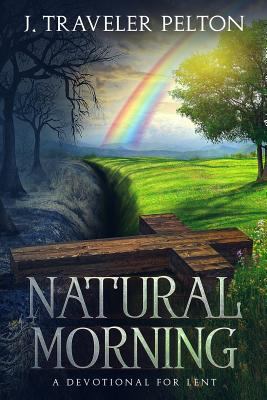 Natural Morning a Devotional for Lent or Other Times of Spiritual E